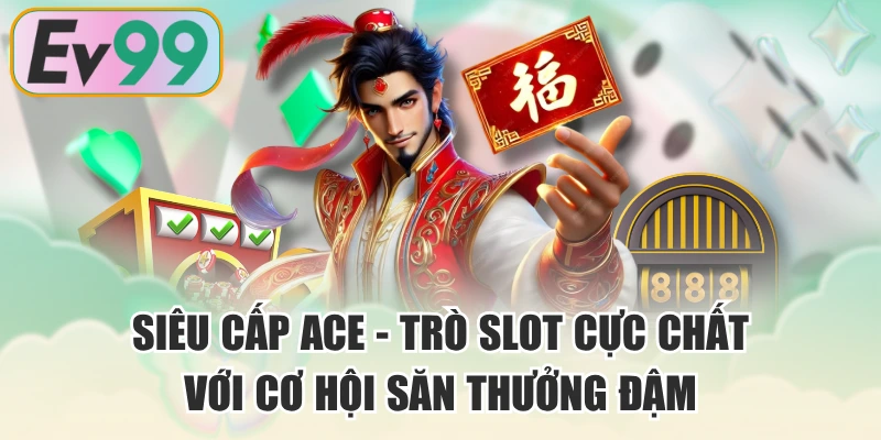Siêu Cấp Ace - Trò Slot Cực Chất Với Cơ Hội Săn Thưởng Đậm